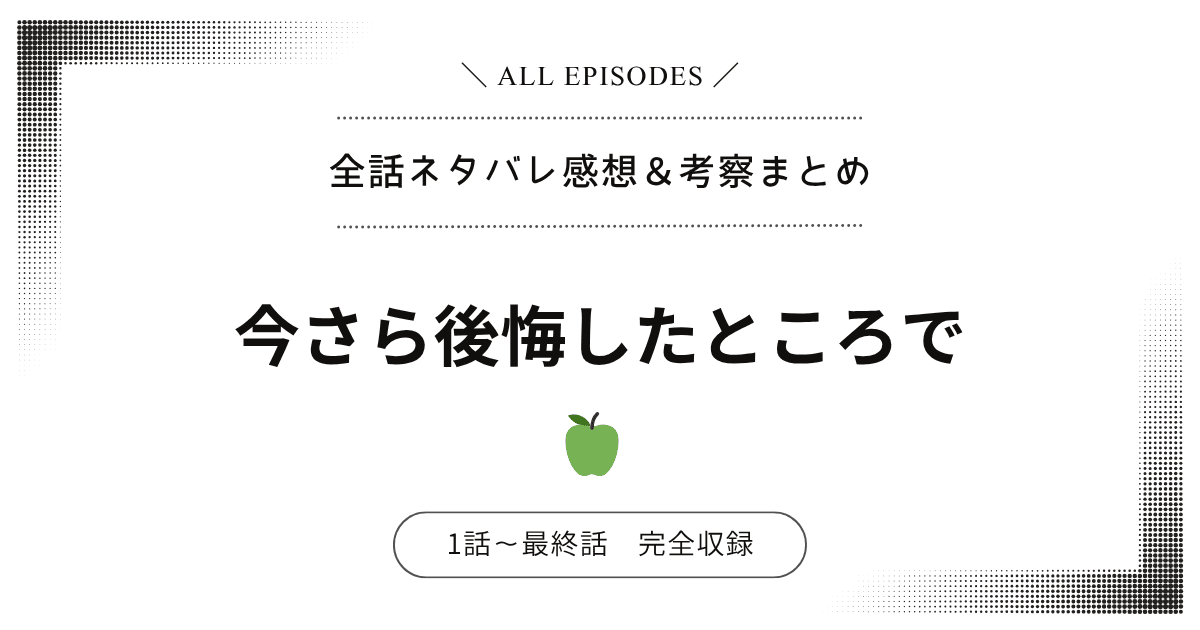 【全話ネタバレ】今さら後悔したところで｜1話〜最終話あらすじ＆感想レビュー
