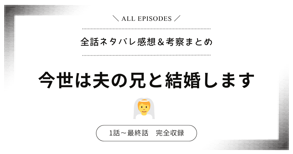 【全話ネタバレ】今世は夫の兄と結婚します｜1話〜最終話あらすじ＆感想レビュー