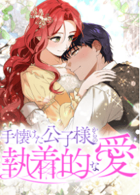 手懐けた公子様からの執着的な愛