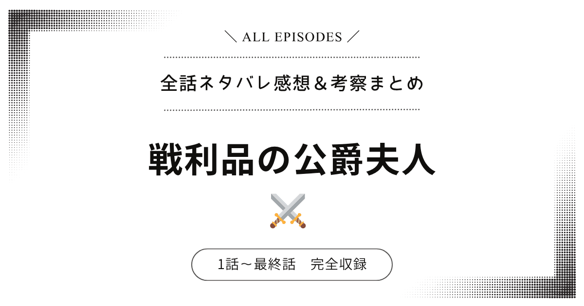 【全話ネタバレ】戦利品の公爵夫人｜1話〜最終話あらすじ＆感想レビュー