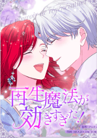 再生魔法が効きすぎた！人生やり直したら、王様になった元部下に溺愛されています