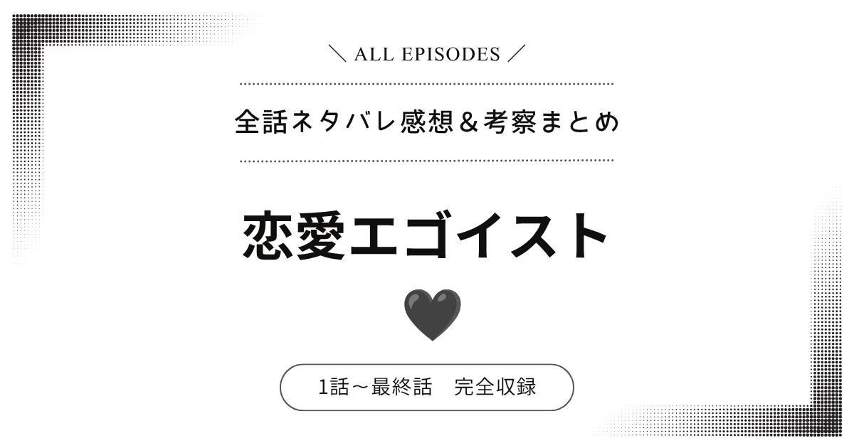 【全話ネタバレ】恋愛エゴイスト｜1話〜最終話あらすじ＆感想レビュー