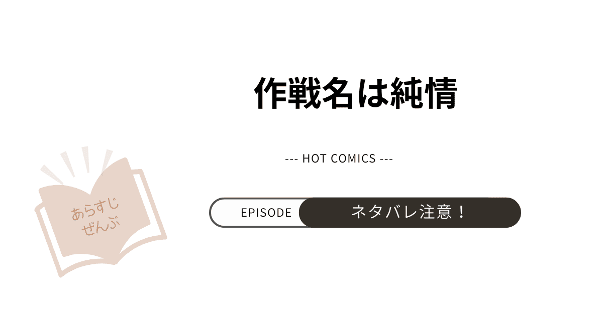 【作戦名は純情】あらすじ！ネタバレ注意（結末完結まで）「愛され量」ゼロは∞に変わる