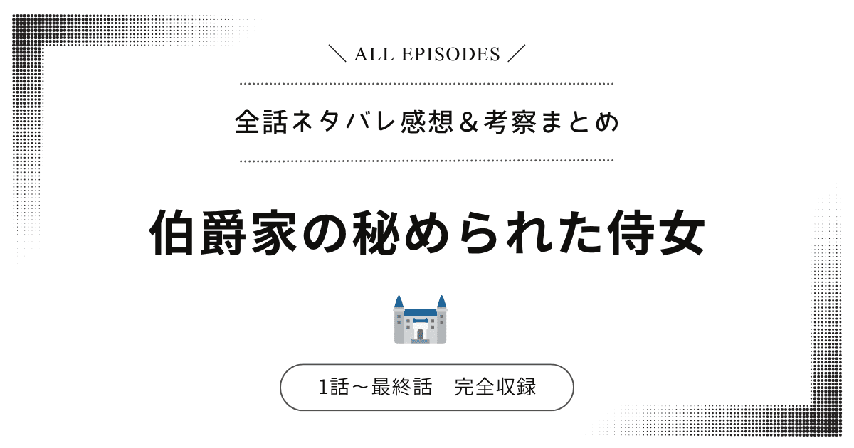 【全話ネタバレ】伯爵家の秘められた侍女｜1話〜最終話あらすじ＆感想レビュー