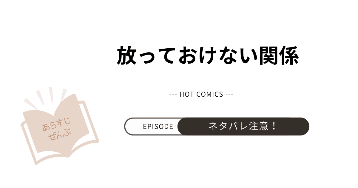 【放っておけない関係】あらすじ！ネタバレ注意（結末完結まで）