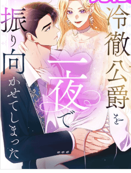 冷徹公爵を一夜で振り向かせてしまった
