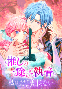 推しの一途すぎる執着を、私はまだ知らない