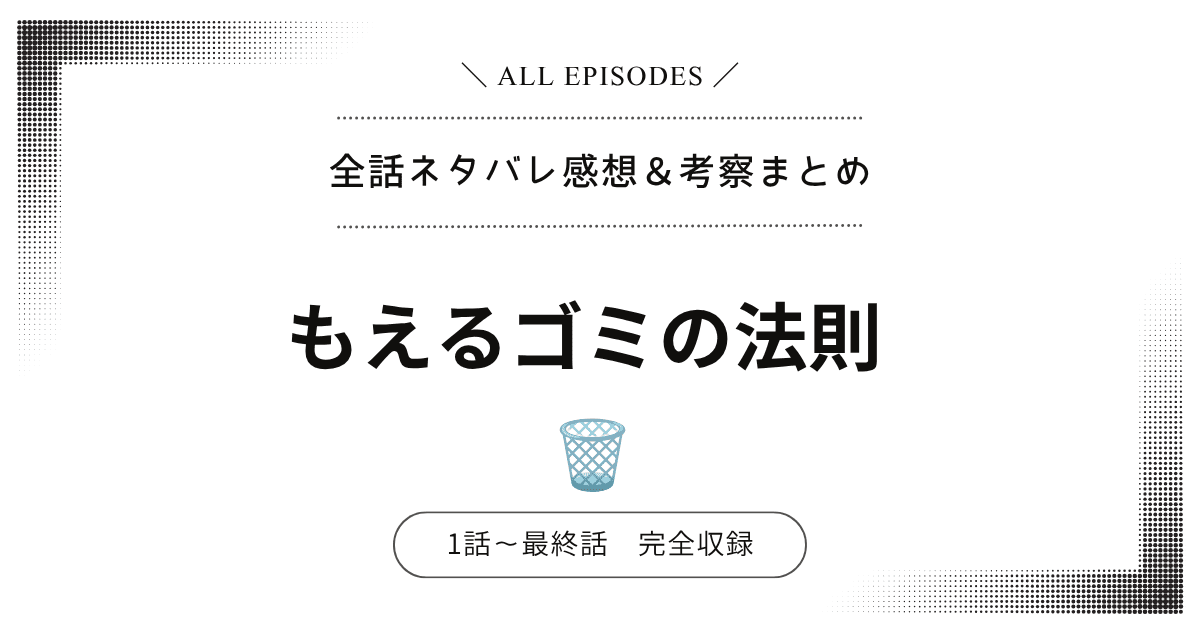 【全話ネタバレ】もえるゴミの法則｜1話〜最終話あらすじ＆感想レビュー！完結：結末を大公開