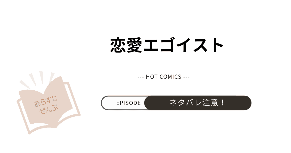 【恋愛エゴイスト】あらすじネタバレ（結末完結まで）