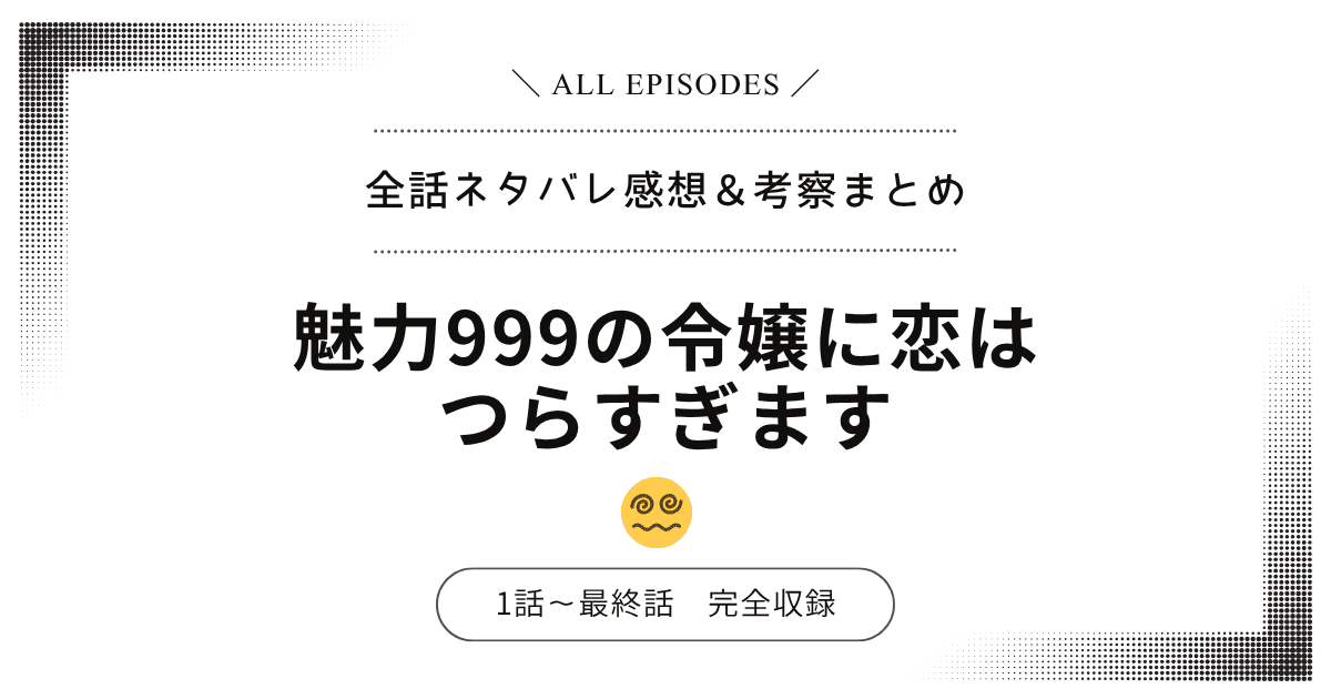 【全話ネタバレ】魅力999の令嬢に恋はつらすぎます｜1話〜最終話あらすじ＆感想レビュー