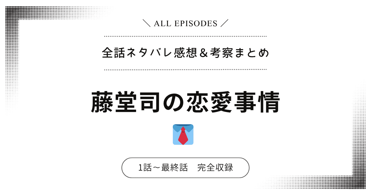 【全話ネタバレ】藤堂司の恋愛事情｜1話〜最終話あらすじ＆感想レビュー