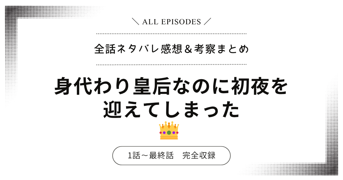 【全話ネタバレ】身代わり皇后なのに初夜を迎えてしまった｜1話〜最終話あらすじ＆感想レビュー