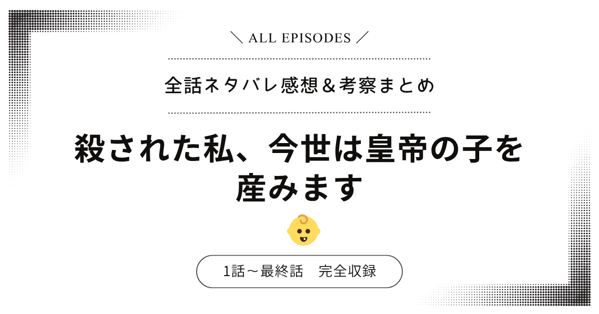 【全話ネタバレ】殺された私、今世は皇帝の子を産みます｜1話〜最終話あらすじ＆感想レビュー