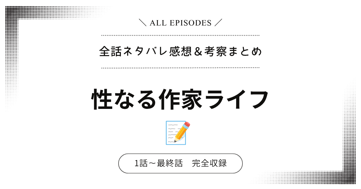 【全話ネタバレ】性なる作家ライフ｜1話〜最終話あらすじ＆感想レビュー