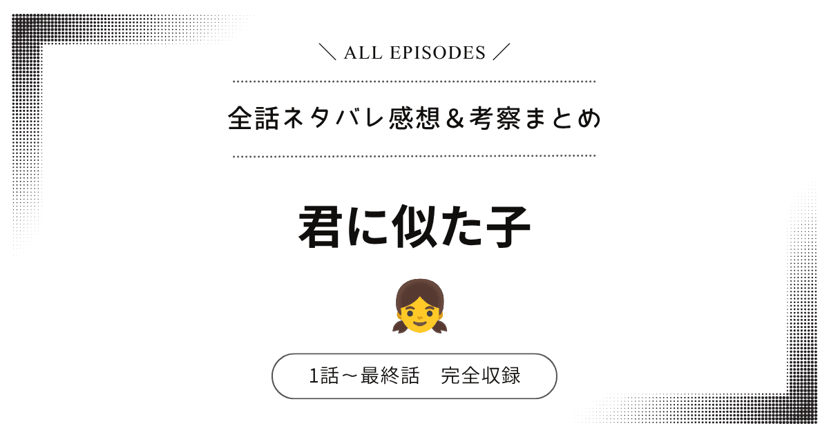 【全話ネタバレ】君に似た子｜1話〜最終話あらすじ＆感想レビュー