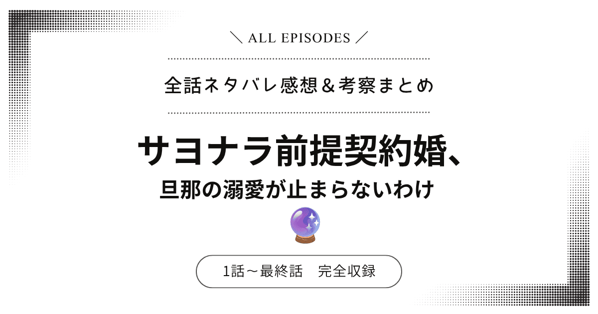 【全話ネタバレ】サヨナラ前提契約婚、旦那の溺愛が止まらないわけ｜1話〜最終話あらすじ＆感想レビュー