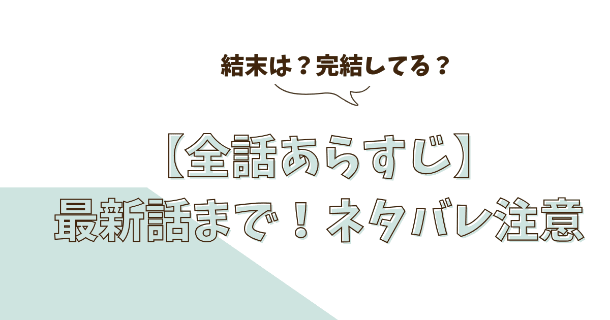 完結まで全話ネタバレ解説｜1話～最終話まで「あらすじ」まとめ