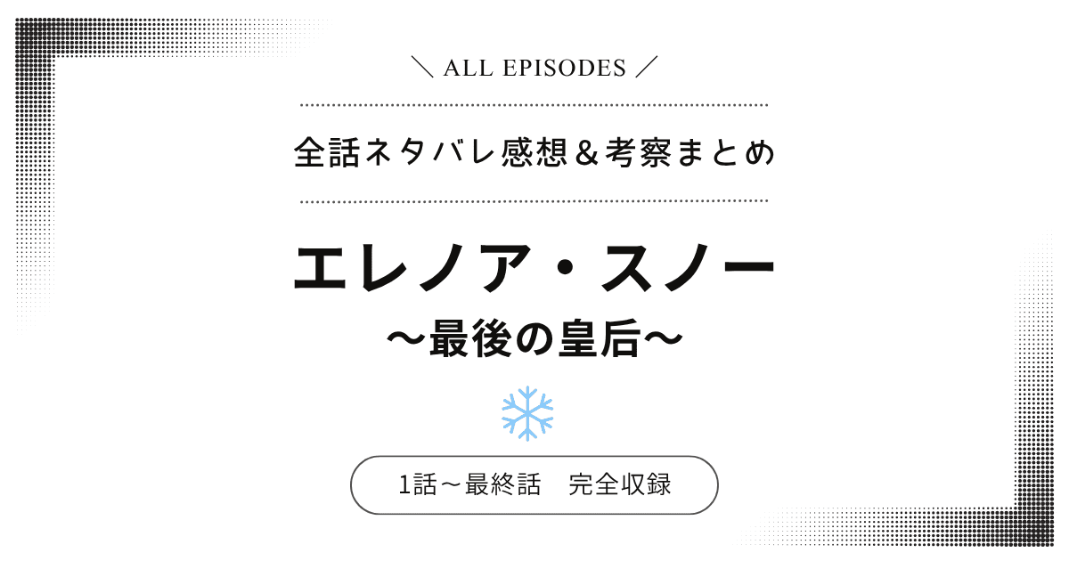 【全話ネタバレ】エレノア・スノー〜最後の皇后〜｜1話〜最終話あらすじ＆感想レビュー