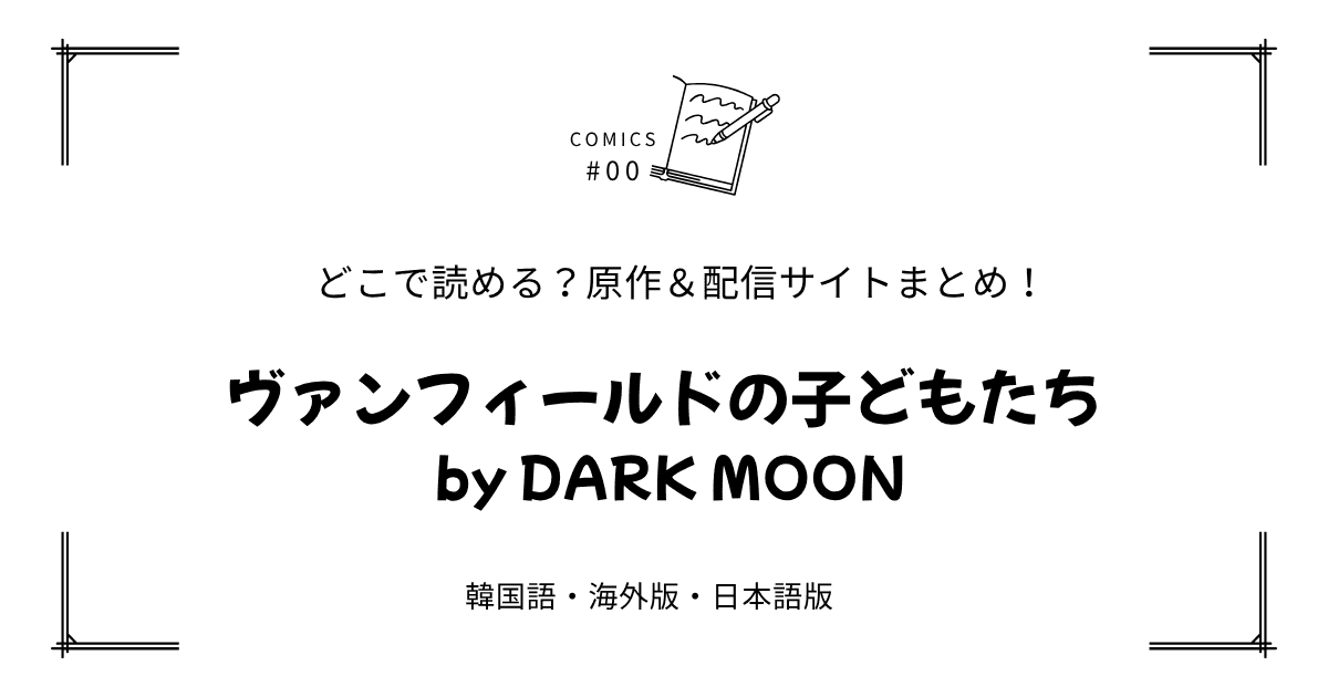 無料先読み!?『ヴァンフィールドの子どもたち by DARK MOON』原作漫画どこで読める？韓国版・海外版・日本語版まとめ！