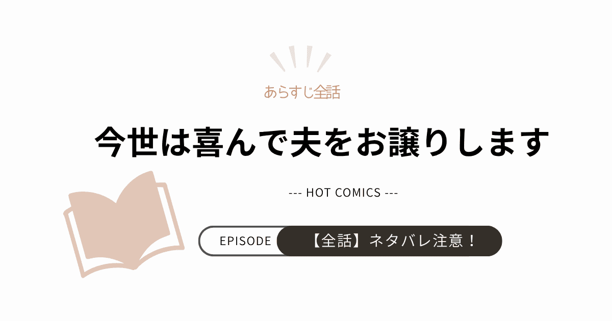 【今世は喜んで夫をお譲りします】あらすじ全話！ネタバレ注意（結末完結まで）