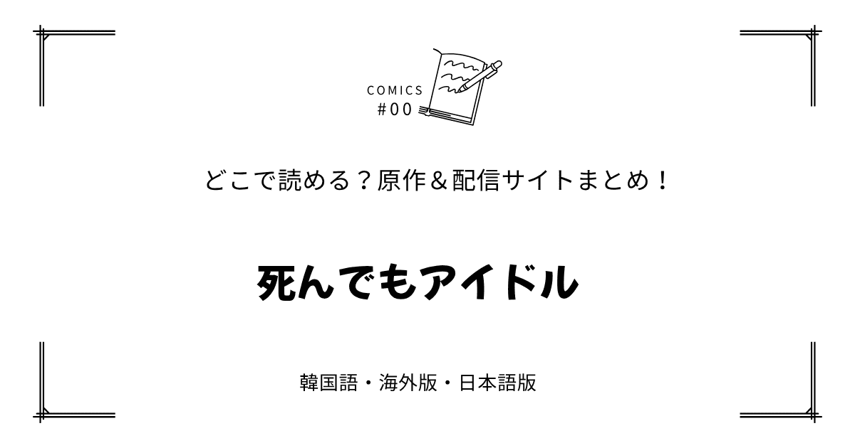 無料先読み!?『死んでもアイドル』原作漫画どこで読める？韓国版・海外版・日本語版まとめ！