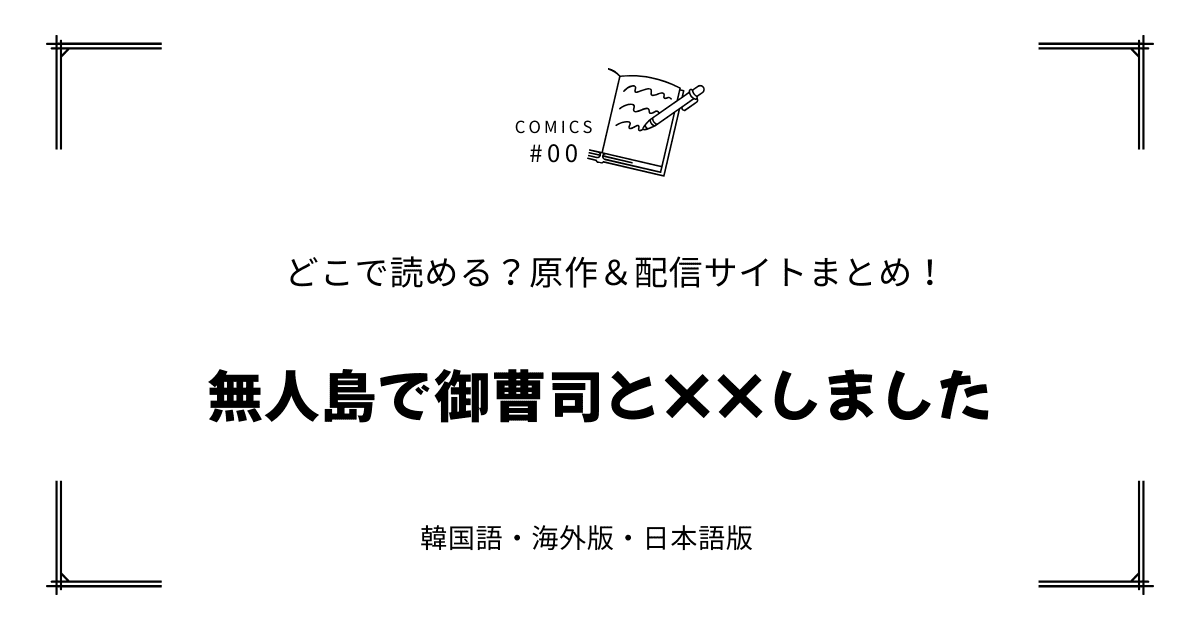 無料先読み!?『無人島で御曹司と××しました』原作漫画どこで読める？韓国版・海外版・日本語版まとめ！