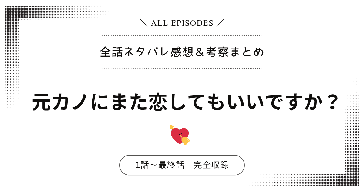【全話ネタバレ】元カノにまた恋してもいいですか？｜1話〜最終話あらすじ＆感想レビュー
