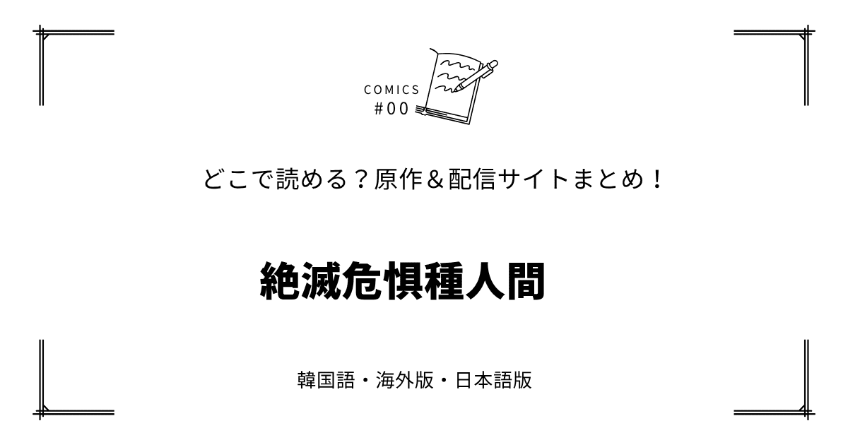 無料先読み!?『絶滅危惧種人間』原作漫画どこで読める？韓国版・海外版・日本語版まとめ！