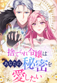 捨てられ令嬢はあなたの秘密を愛したい