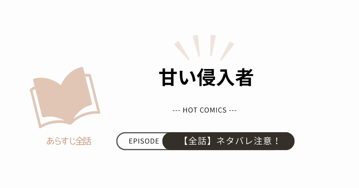 【甘い侵入者】あらすじ全話！ネタバレ注意（結末完結まで）
