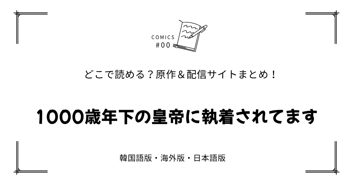 無料先読み!?『1000歳年下の皇帝に執着されてます』原作漫画どこで読める？韓国版・海外版・日本語版まとめ！