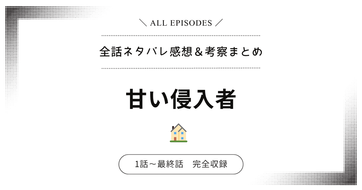 【全話ネタバレ】甘い侵入者｜1話〜最終話あらすじ＆感想レビュー