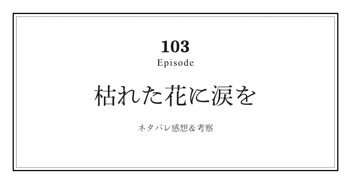 【枯れた花に涙を】第103話ネタバレ感想と考察！「鉄平の過去と樹里を守れなかった男の涙」