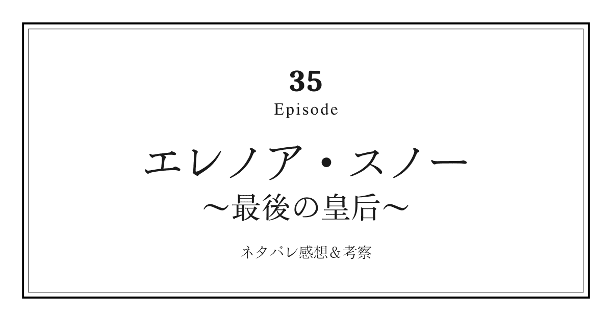 【エレノア・スノー〜最後の皇后〜】第35話ネタバレ感想と考察！「エレノアの甘い傷跡と、ペルセポネの暴走開始」